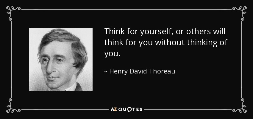 Think for yourself, or others will think for you without thinking of you. - Henry David Thoreau