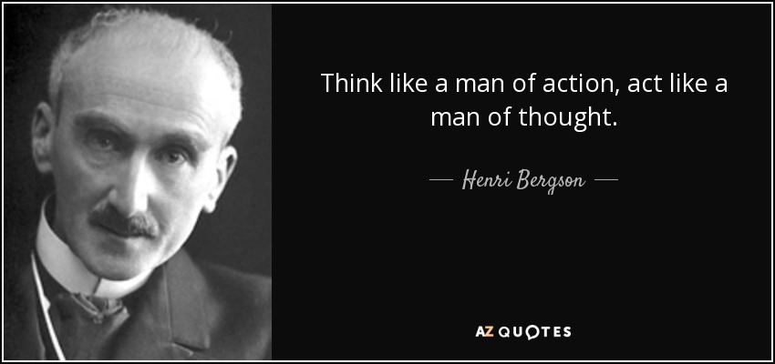 Henri Bergson quote: Think like a man of action, act like a man...