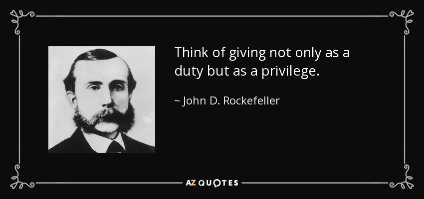 Think of giving not only as a duty but as a privilege. - John D. Rockefeller