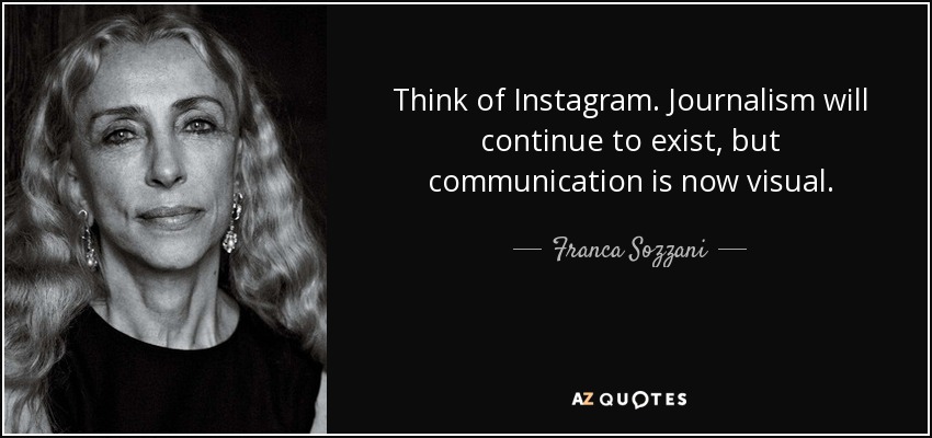 Think of Instagram. Journalism will continue to exist, but communication is now visual. - Franca Sozzani