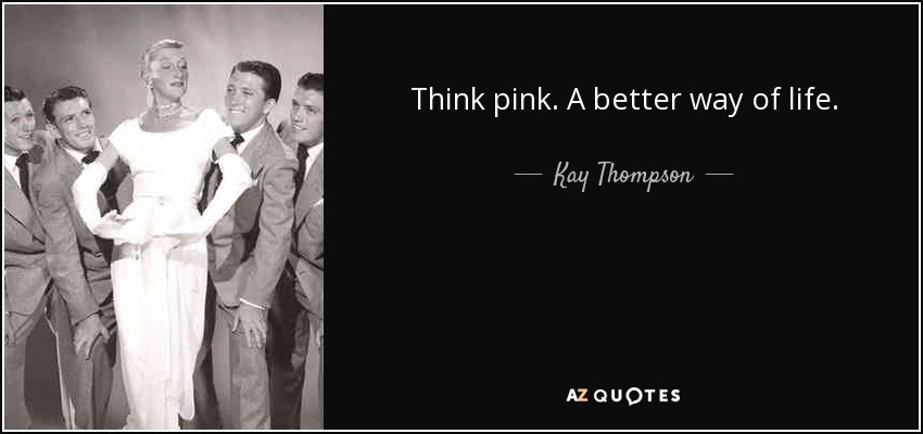 Think pink. A better way of life. - Kay Thompson
