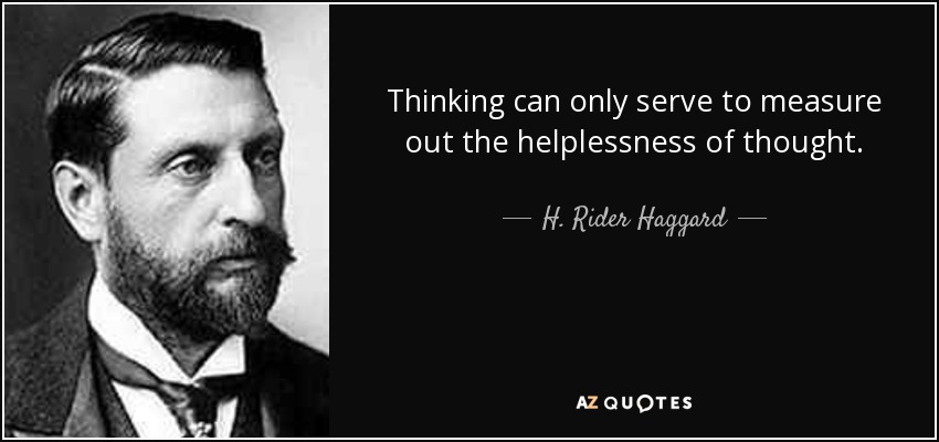 Thinking can only serve to measure out the helplessness of thought. - H. Rider Haggard