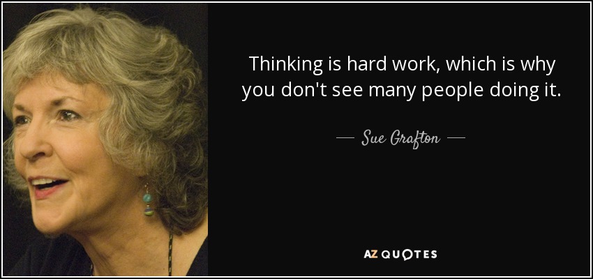 Thinking is hard work, which is why you don't see many people doing it. - Sue Grafton