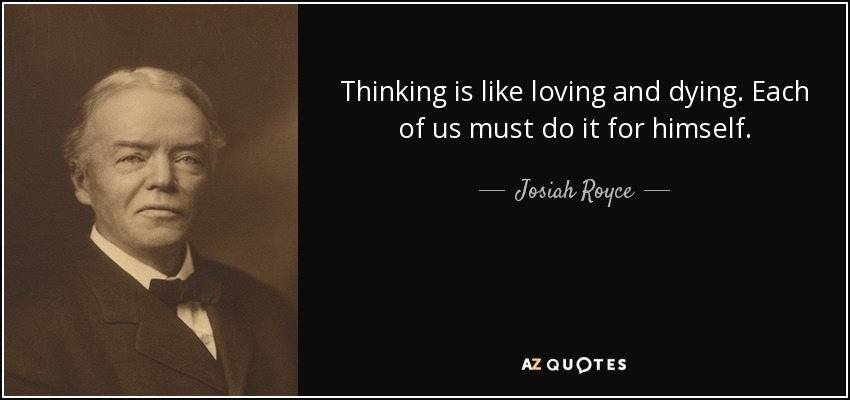 Thinking is like loving and dying. Each of us must do it for himself. - Josiah Royce