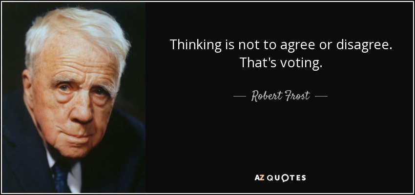 Thinking is not to agree or disagree. That's voting. - Robert Frost