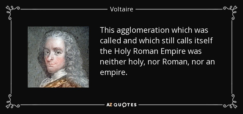 This agglomeration which was called and which still calls itself the Holy Roman Empire was neither holy, nor Roman, nor an empire. - Voltaire