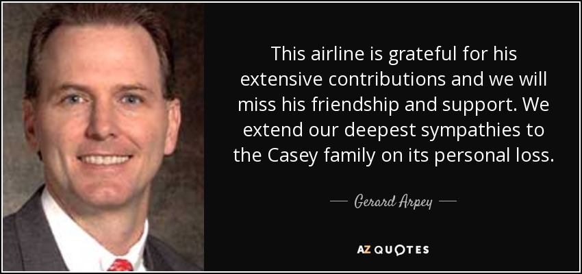 This airline is grateful for his extensive contributions and we will miss his friendship and support. We extend our deepest sympathies to the Casey family on its personal loss. - Gerard Arpey