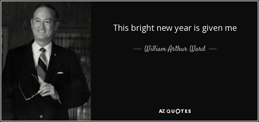 This bright new year is given me - William Arthur Ward