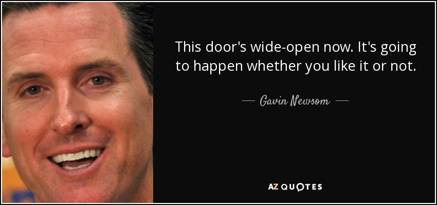 This door's wide-open now. It's going to happen whether you like it or not. - Gavin Newsom