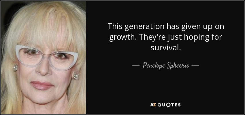 This generation has given up on growth. They're just hoping for survival. - Penelope Spheeris