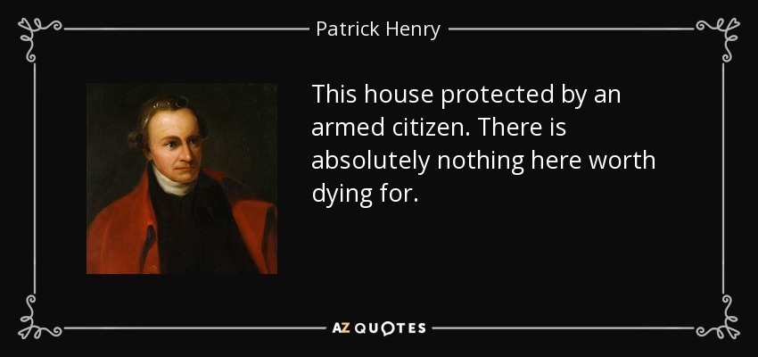 This house protected by an armed citizen. There is absolutely nothing here worth dying for. - Patrick Henry