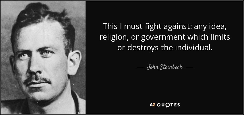 This I must fight against: any idea, religion, or government which limits or destroys the individual. - John Steinbeck