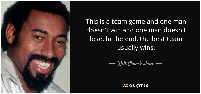 This is a team game and one man doesn't win and one man doesn't lose. In the end, the best team usually wins. - Wilt Chamberlain