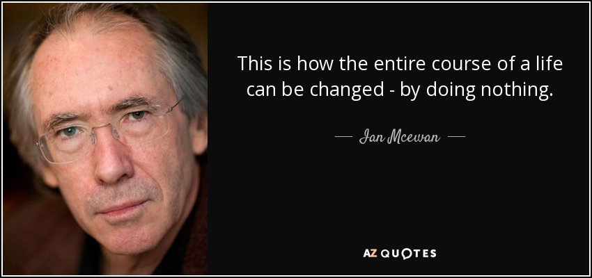 This is how the entire course of a life can be changed - by doing nothing. - Ian Mcewan