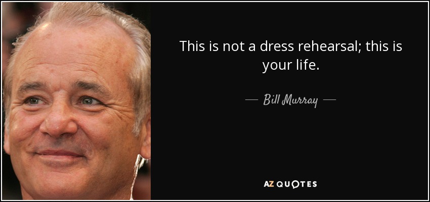 Bill Murray Quote This Is Not A Dress Rehearsal This Is Your Life