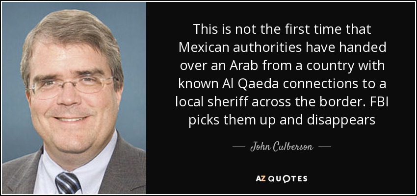 This is not the first time that Mexican authorities have handed over an Arab from a country with known Al Qaeda connections to a local sheriff across the border. FBI picks them up and disappears - John Culberson