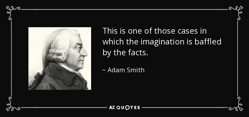 This is one of those cases in which the imagination is baffled by the facts. - Adam Smith