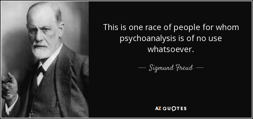 This is one race of people for whom psychoanalysis is of no use whatsoever. - Sigmund Freud
