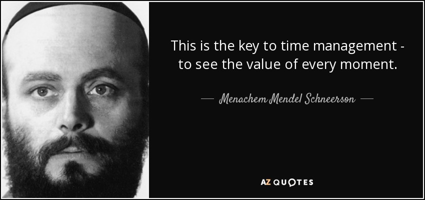 This is the key to time management - to see the value of every moment. - Menachem Mendel Schneerson
