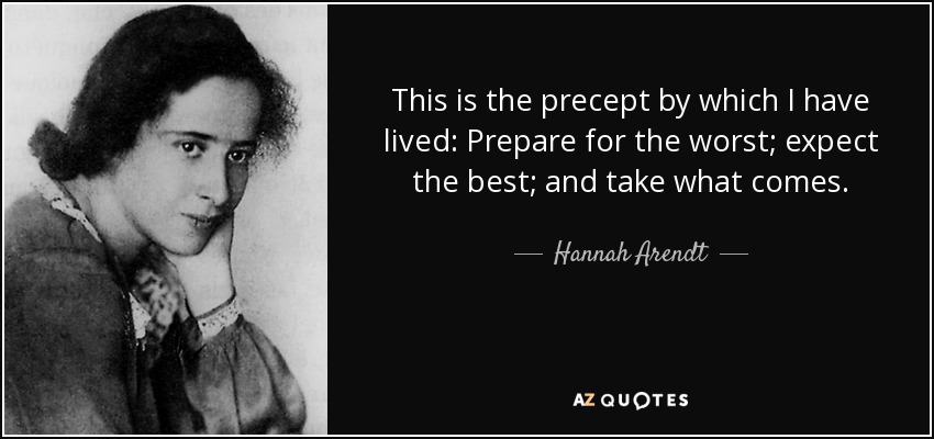 This is the precept by which I have lived: Prepare for the worst; expect the best; and take what comes. - Hannah Arendt