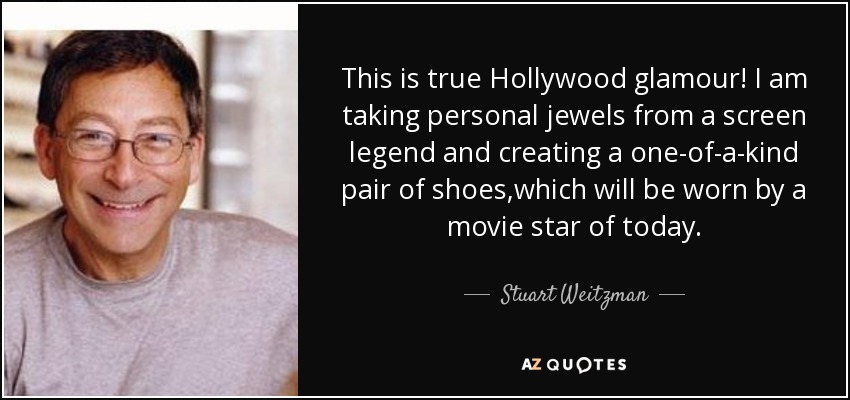 This is true Hollywood glamour! I am taking personal jewels from a screen legend and creating a one-of-a-kind pair of shoes,which will be worn by a movie star of today. - Stuart Weitzman
