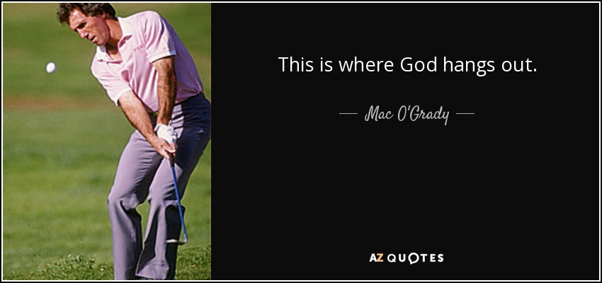This is where God hangs out. - Mac O'Grady