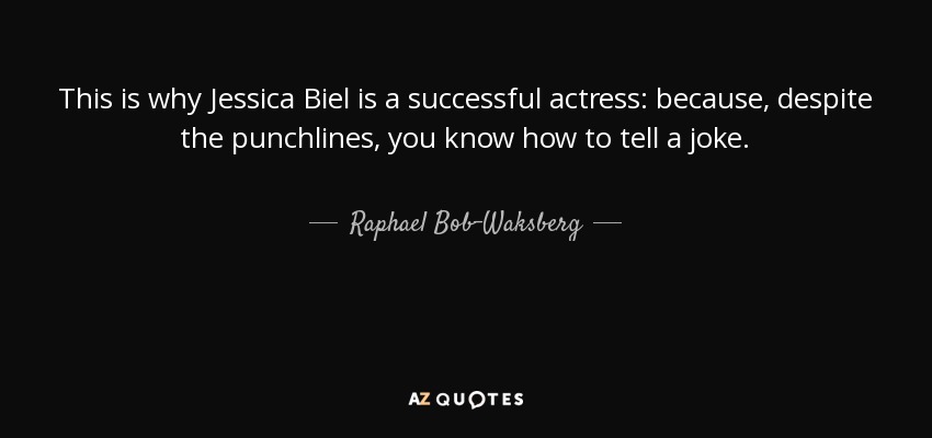 This is why Jessica Biel is a successful actress: because, despite the punchlines, you know how to tell a joke. - Raphael Bob-Waksberg