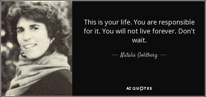 Natalie Goldberg Quote This Is Your Life You Are Responsible For It You