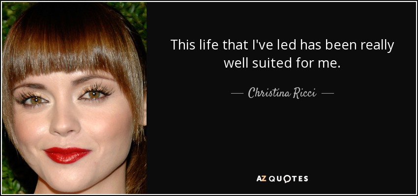 This life that I've led has been really well suited for me. - Christina Ricci