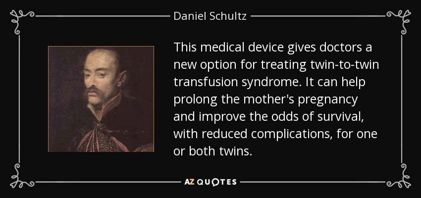 This medical device gives doctors a new option for treating twin-to-twin transfusion syndrome. It can help prolong the mother's pregnancy and improve the odds of survival, with reduced complications, for one or both twins. - Daniel Schultz