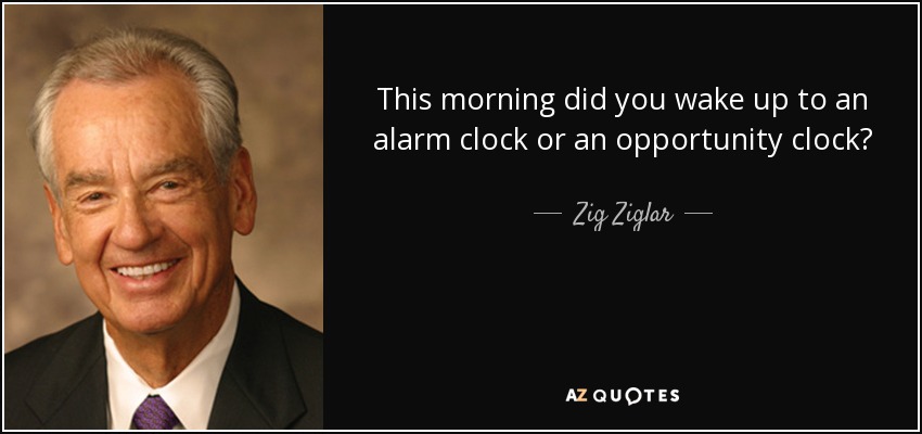 This morning did you wake up to an alarm clock or an opportunity clock? - Zig Ziglar