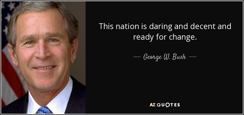 This nation is daring and decent and ready for change. - George W. Bush