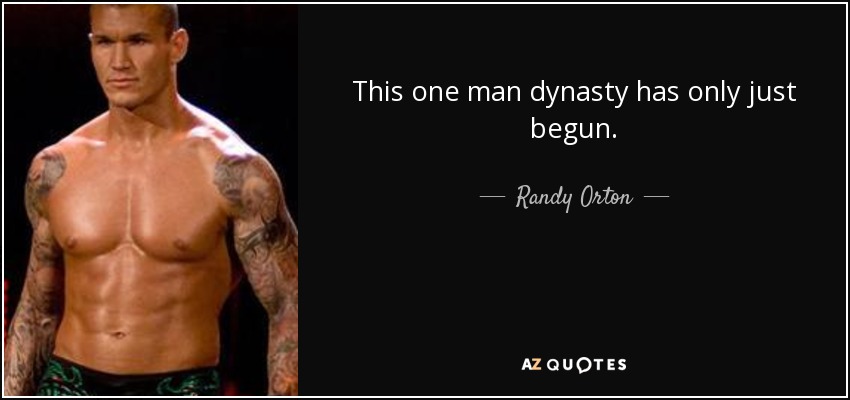 This one man dynasty has only just begun. - Randy Orton