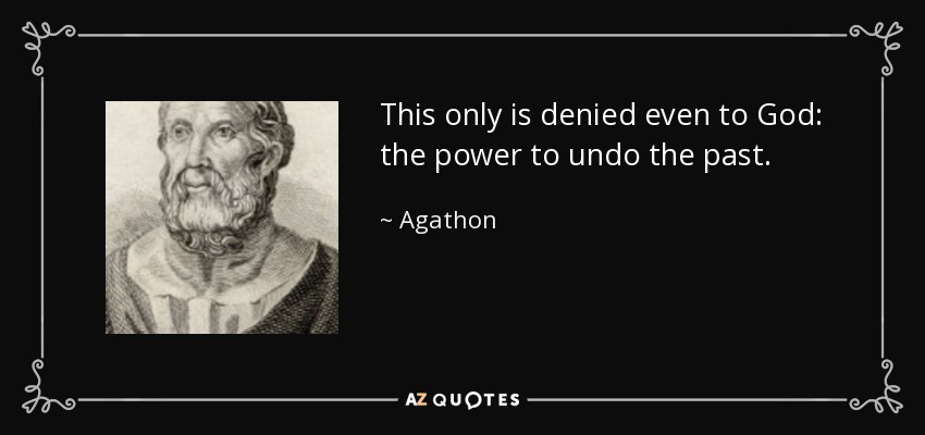 This only is denied even to God: the power to undo the past. - Agathon