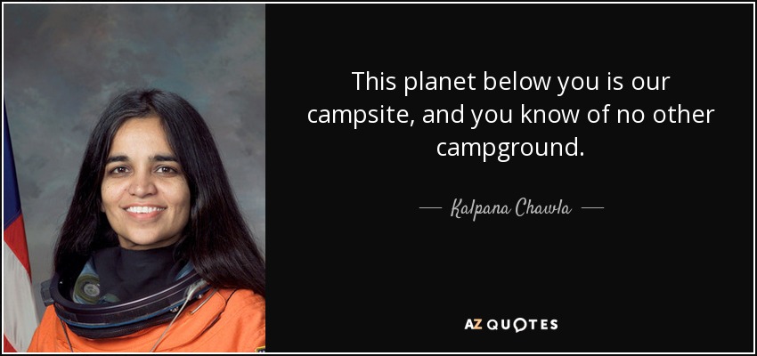 This planet below you is our campsite, and you know of no other campground. - Kalpana Chawla