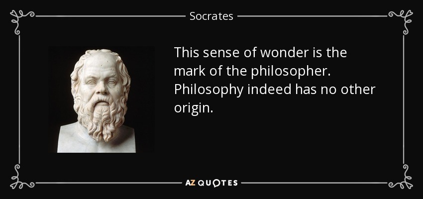 This sense of wonder is the mark of the philosopher. Philosophy indeed has no other origin. - Socrates