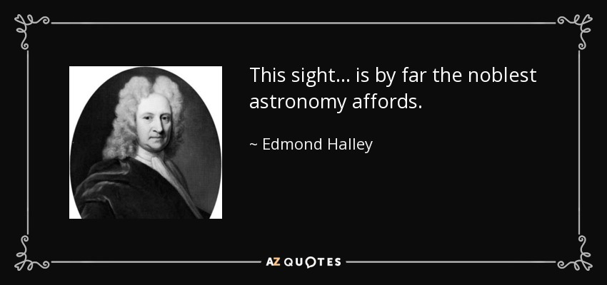 This sight... is by far the noblest astronomy affords. - Edmond Halley