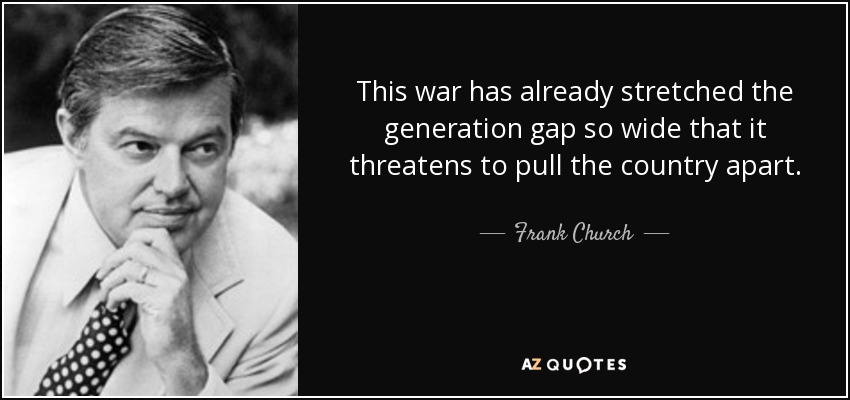 This war has already stretched the generation gap so wide that it threatens to pull the country apart. - Frank Church