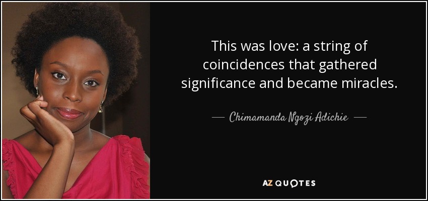 This was love: a string of coincidences that gathered significance and became miracles. - Chimamanda Ngozi Adichie