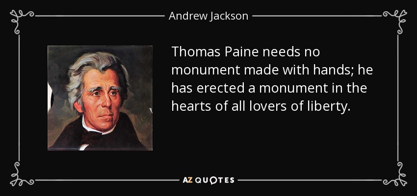 Thomas Paine needs no monument made with hands; he has erected a monument in the hearts of all lovers of liberty. - Andrew Jackson