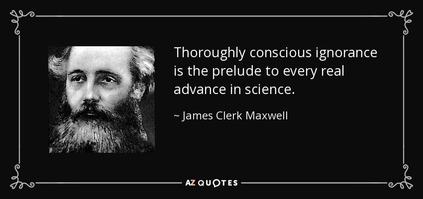 Thoroughly conscious ignorance is the prelude to every real advance in science. - James Clerk Maxwell