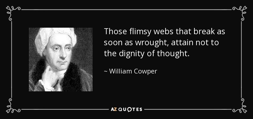 Those flimsy webs that break as soon as wrought, attain not to the dignity of thought. - William Cowper