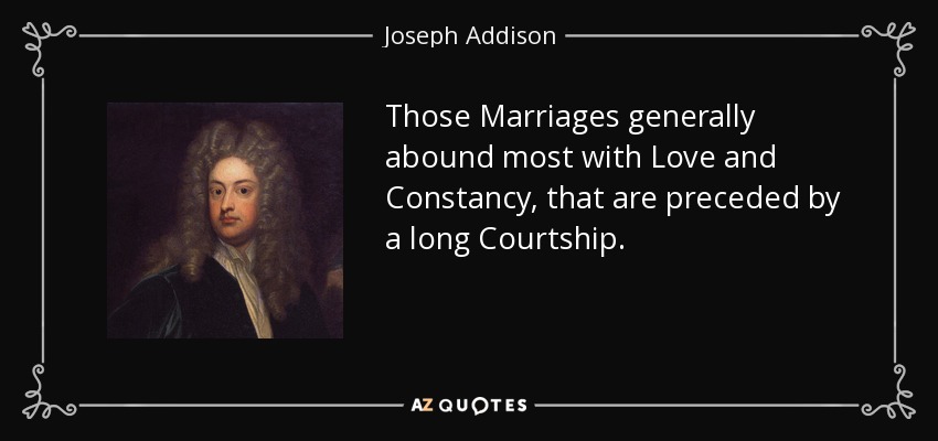 Those Marriages generally abound most with Love and Constancy, that are preceded by a long Courtship. - Joseph Addison