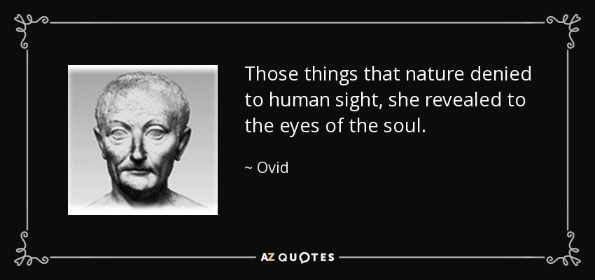 Those things that nature denied to human sight, she revealed to the eyes of the soul. - Ovid