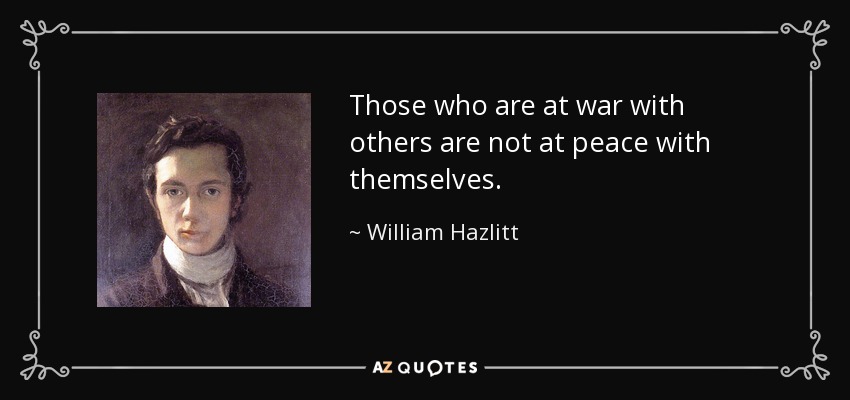 Those who are at war with others are not at peace with themselves. - William Hazlitt