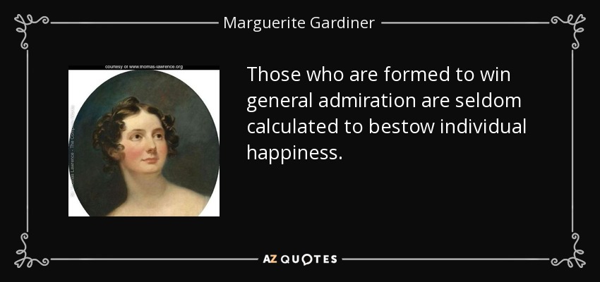 Those who are formed to win general admiration are seldom calculated to bestow individual happiness. - Marguerite Gardiner, Countess of Blessington