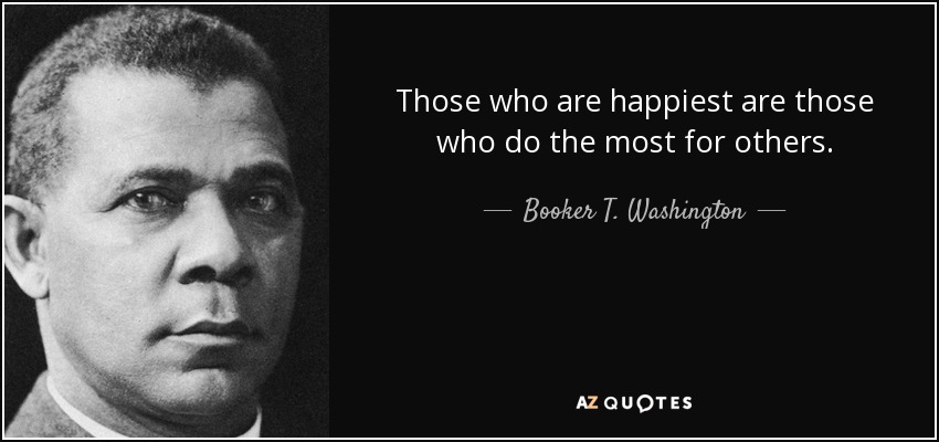 Those who are happiest are those who do the most for others. - Booker T. Washington