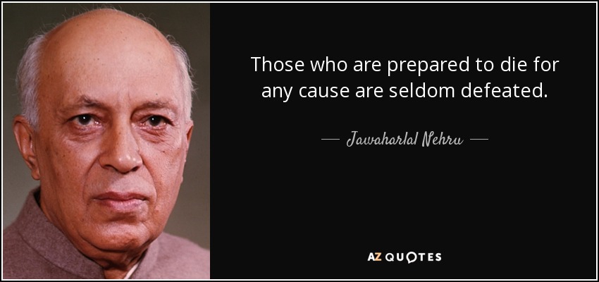 Those who are prepared to die for any cause are seldom defeated. - Jawaharlal Nehru