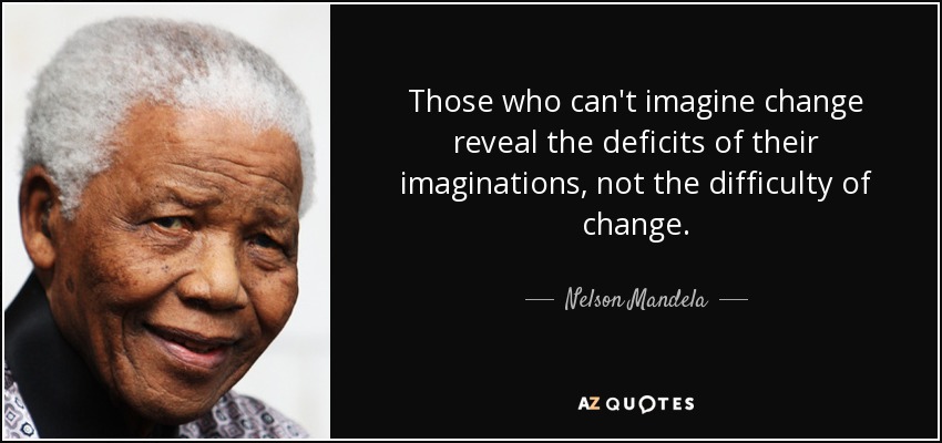Those who can't imagine change reveal the deficits of their imaginations, not the difficulty of change. - Nelson Mandela