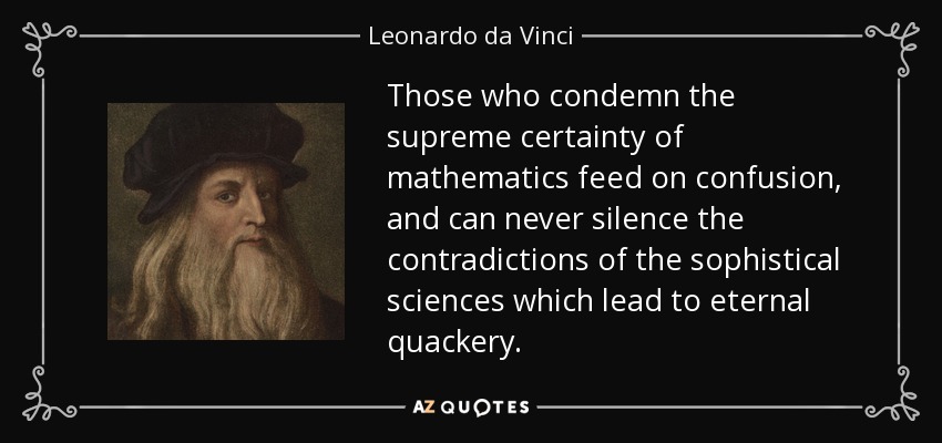 Those who condemn the supreme certainty of mathematics feed on confusion, and can never silence the contradictions of the sophistical sciences which lead to eternal quackery. - Leonardo da Vinci